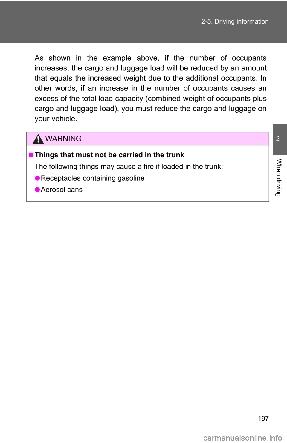 TOYOTA GT86 2017 1.G Owners Manual 197
2-5. Driving information
2
When driving
As shown in the example above,
 if the number of occupants
increases, the cargo and luggage load will be reduced by an amount
that equals the increased weig