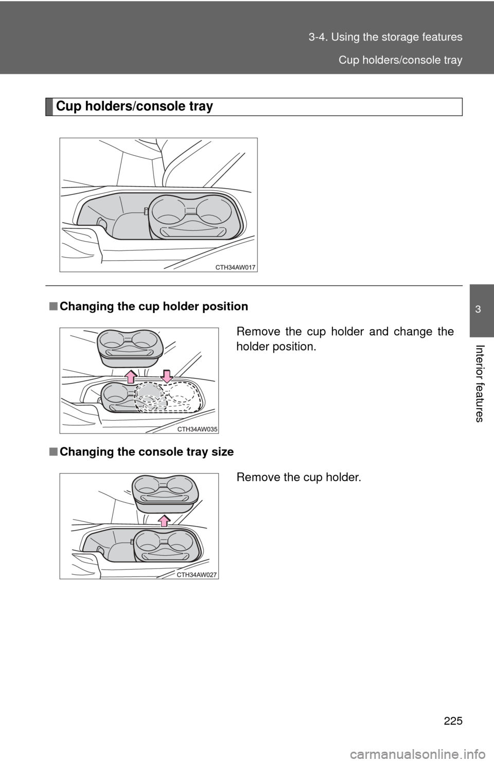 TOYOTA GT86 2017 1.G Owners Manual 225
3-4. Using the 
storage features
3
Interior features
Cup holders/console tray
■Changing the cup holder position
■ Changing the console tray size
Remove the cup holder and change the
holder pos