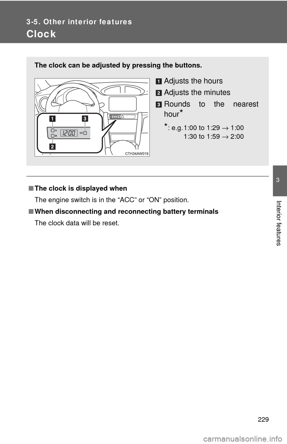 TOYOTA GT86 2017 1.G Owners Manual 229
3-5. Other interior features
3
Interior features
Clock
■The clock is displayed when
The engine switch is in the “ACC” or “ON” position.
■ When disconnecting and reco nnecting battery t
