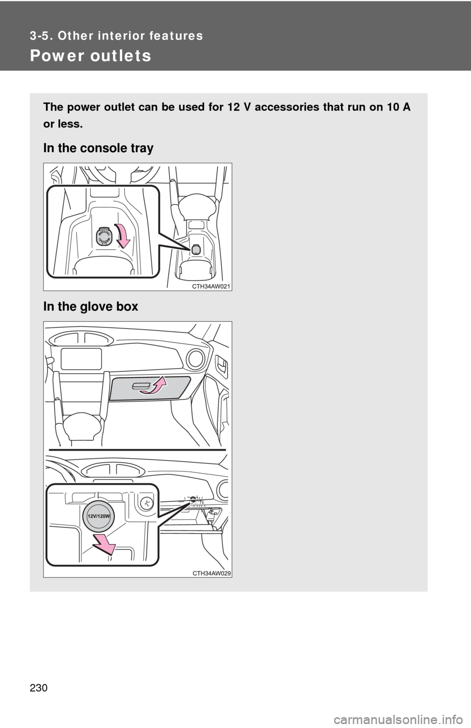 TOYOTA GT86 2017 1.G Owners Manual 230
3-5. Other interior features
Power outlets
The power outlet can be used for 12 V accessories that run on 10 A
or less.
In the console tray
In the glove box 