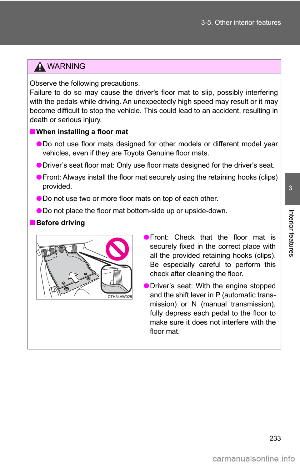 TOYOTA GT86 2017 1.G Owners Manual 233
3-5. Other interior features
3
Interior features
WARNING
Observe the following precautions. 
Failure to do so may cause the drivers floor mat to slip, possibly interfering
with the pedals while d