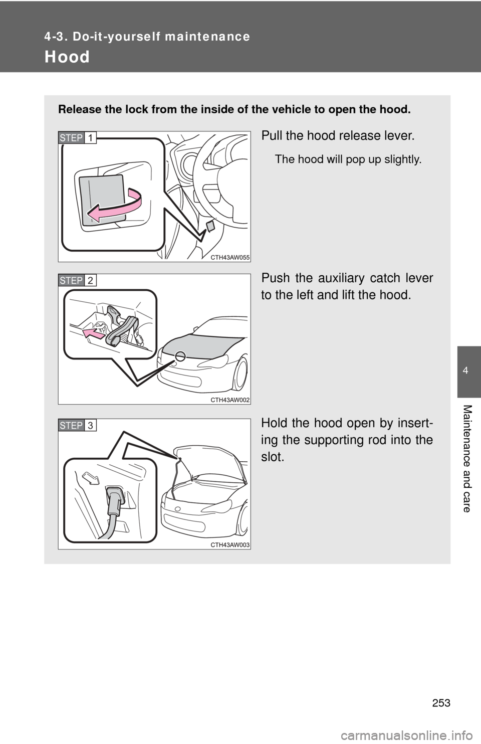 TOYOTA GT86 2017 1.G Owners Manual 253
4-3. Do-it-yourself maintenance
4
Maintenance and care
Hood
Release the lock from the inside of the vehicle to open the hood.
Pull the hood release lever.
The hood will pop up slightly.
Push the a TOYOTA GT86 2017 1.G Owners Manual 253
4-3. Do-it-yourself maintenance
4
Maintenance and care
Hood
Release the lock from the inside of the vehicle to open the hood.
Pull the hood release lever.
The hood will pop up slightly.
Push the a