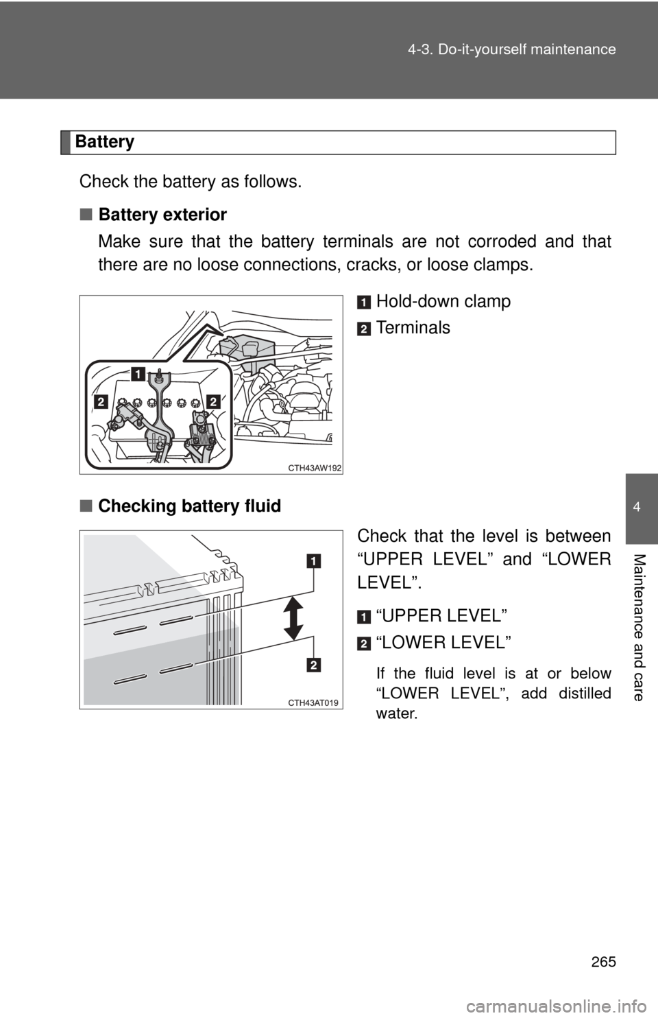 TOYOTA GT86 2017 1.G Owners Manual 265
4-3. Do-it-yourself maintenance
4
Maintenance and care
Battery
Check the battery as follows.
■ Battery exterior
Make sure that the battery terminals are not corroded and that
there are no loose TOYOTA GT86 2017 1.G Owners Manual 265
4-3. Do-it-yourself maintenance
4
Maintenance and care
Battery
Check the battery as follows.
■ Battery exterior
Make sure that the battery terminals are not corroded and that
there are no loose