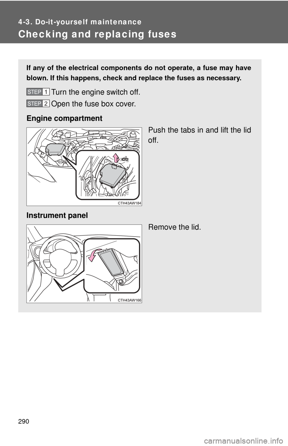 TOYOTA GT86 2017 1.G Service Manual 290
4-3. Do-it-yourself maintenance
Checking and replacing fuses
If any of the electrical components do not operate, a fuse may have
blown. If this happens, check and replace the fuses as necessary.
T