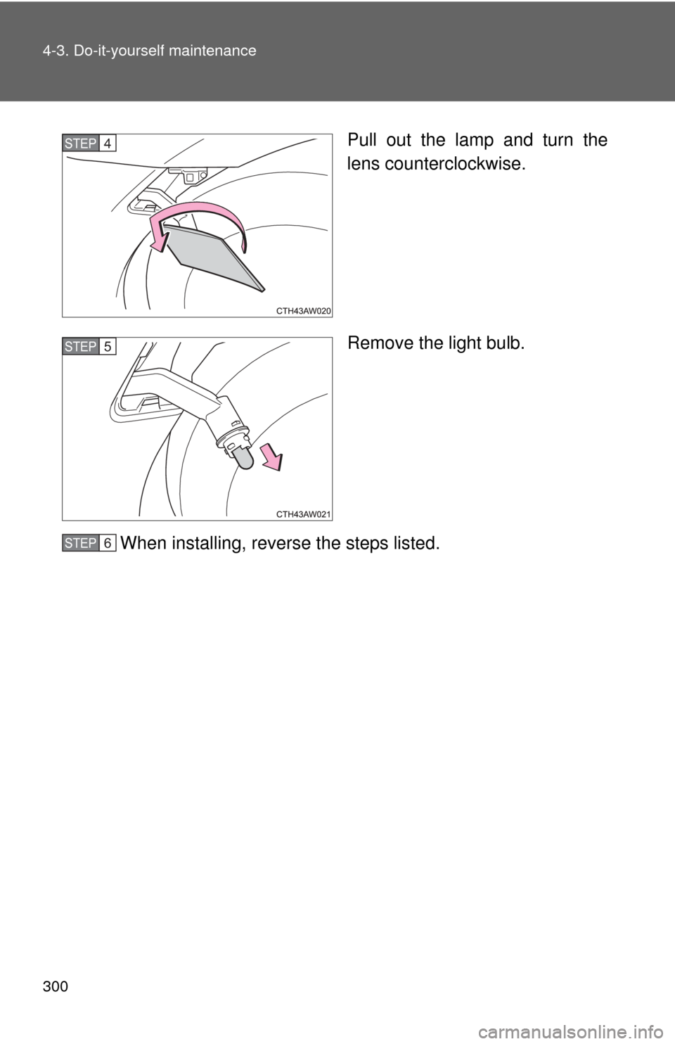 TOYOTA GT86 2017 1.G Owners Manual 300 4-3. Do-it-yourself maintenance
Pull out the lamp and turn the
lens counterclockwise.
Remove the light bulb.
When installing, reverse the steps listed.STEP 4 
STEP 5 
STEP 6  