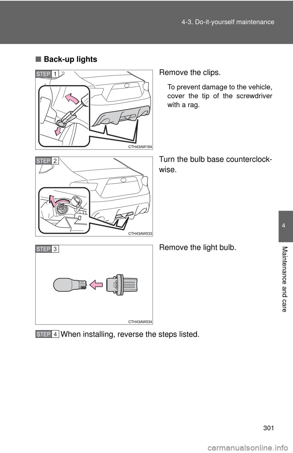 TOYOTA GT86 2017 1.G Owners Manual 301
4-3. Do-it-yourself maintenance
4
Maintenance and care
■
Back-up lights
Remove the clips.
To prevent damage to the vehicle,
cover the tip of the screwdriver
with a rag.
Turn the bulb base counte
