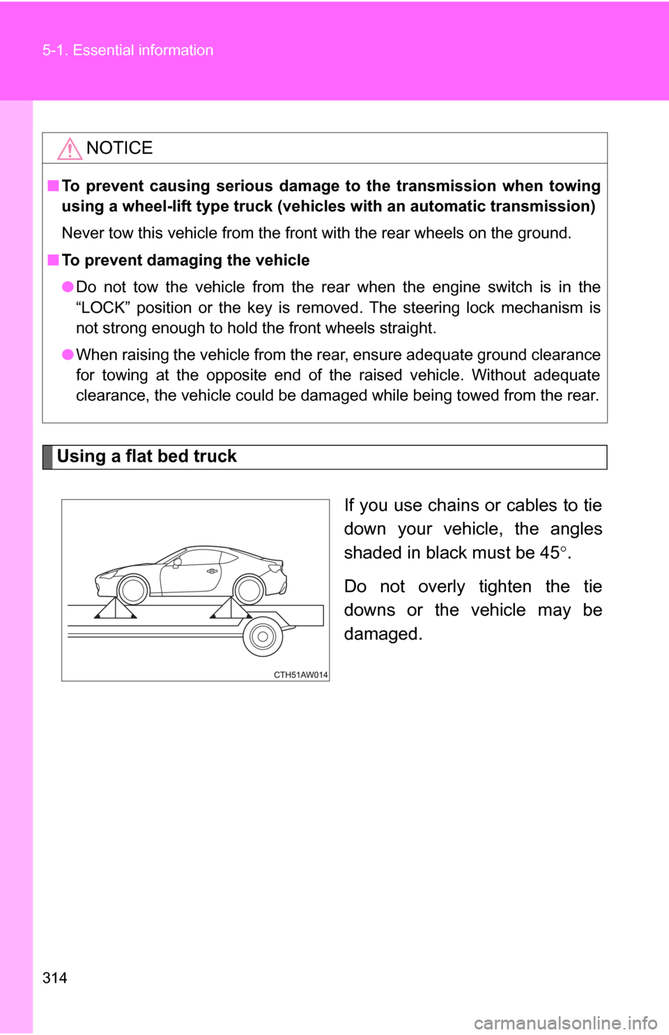 TOYOTA GT86 2017 1.G Owners Manual 314 5-1. Essential information
Using a flat bed truckIf you use chains or cables to tie
down your vehicle, the angles
shaded in black must be 45°.
Do not overly tighten the tie
downs or the vehicle m TOYOTA GT86 2017 1.G Owners Manual 314 5-1. Essential information
Using a flat bed truckIf you use chains or cables to tie
down your vehicle, the angles
shaded in black must be 45°.
Do not overly tighten the tie
downs or the vehicle m