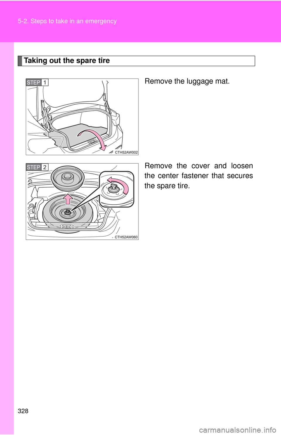 TOYOTA GT86 2017 1.G Owners Manual 328 5-2. Steps to take in an emergency
Taking out the spare tireRemove the luggage mat.
Remove the cover and loosen
the center fastener that secures
the spare tire.
STEP 1
STEP 2 TOYOTA GT86 2017 1.G Owners Manual 328 5-2. Steps to take in an emergency
Taking out the spare tireRemove the luggage mat.
Remove the cover and loosen
the center fastener that secures
the spare tire.
STEP 1
STEP 2