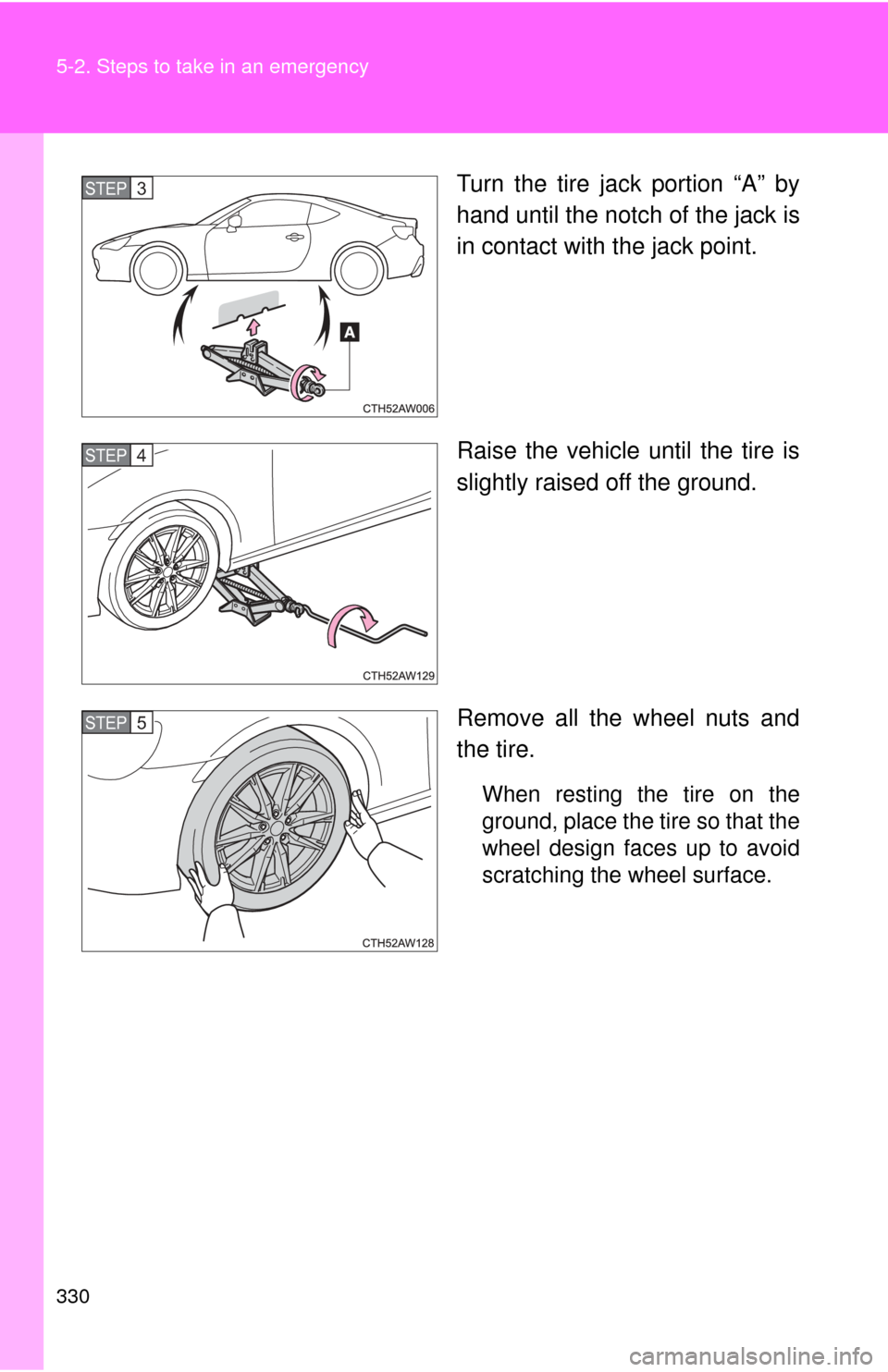 TOYOTA GT86 2017 1.G Owners Manual 330 5-2. Steps to take in an emergency
Turn the tire jack portion “A” by
hand until the notch of the jack is
in contact with the jack point.
Raise the vehicle until the tire is
slightly raised off TOYOTA GT86 2017 1.G Owners Manual 330 5-2. Steps to take in an emergency
Turn the tire jack portion “A” by
hand until the notch of the jack is
in contact with the jack point.
Raise the vehicle until the tire is
slightly raised off