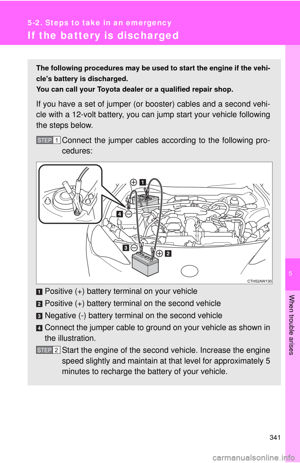 TOYOTA GT86 2017 1.G Owners Manual 5
When trouble arises
341
5-2. Steps to take in an emergency
If the battery is discharged
The following procedures may be used to start the engine if the vehi-
cles battery is discharged. 
You can ca