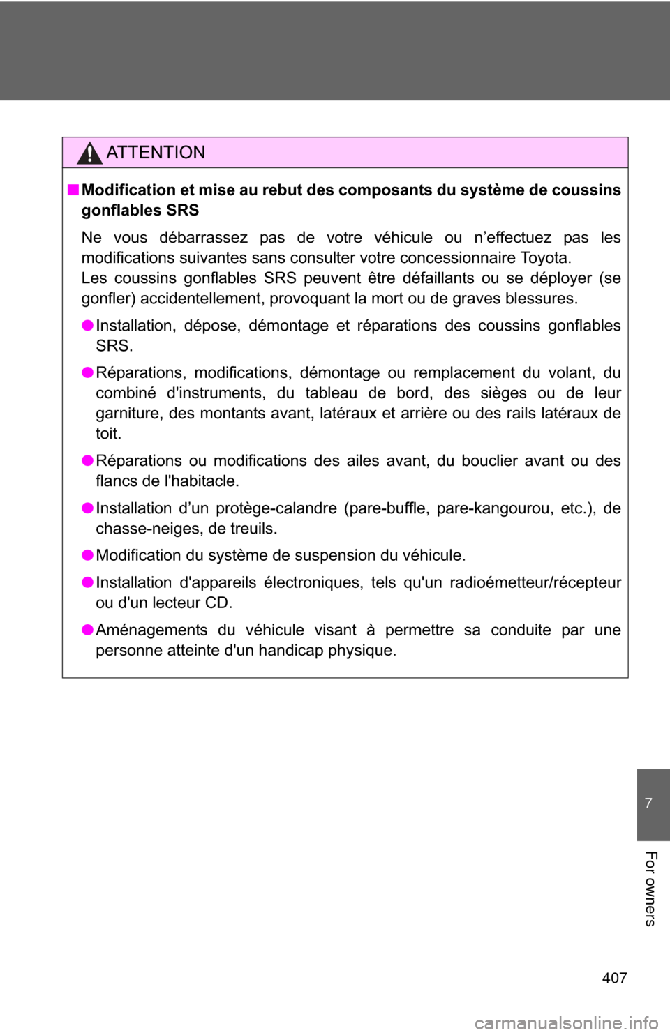 TOYOTA GT86 2017 1.G Owners Manual 407
7
For owners
AT T E N T I O N
■Modification et mise au rebut des composants du système de coussins
gonflables SRS
Ne vous débarrassez pas de votre véhicule ou n’effectuez pas les
modificati