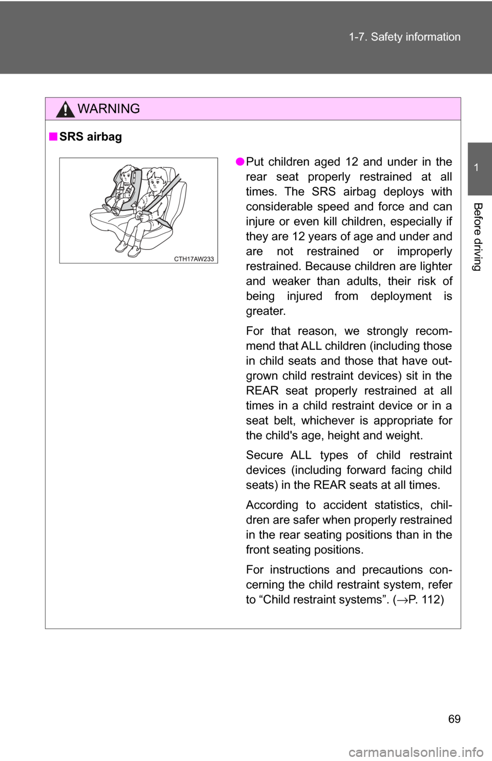 TOYOTA GT86 2017 1.G User Guide 69
1-7. Safety information
1
Before driving
WARNING
■
SRS airbag
●Put children aged 12 and under in the
rear seat properly restrained at all
times. The SRS airbag deploys with
considerable speed a