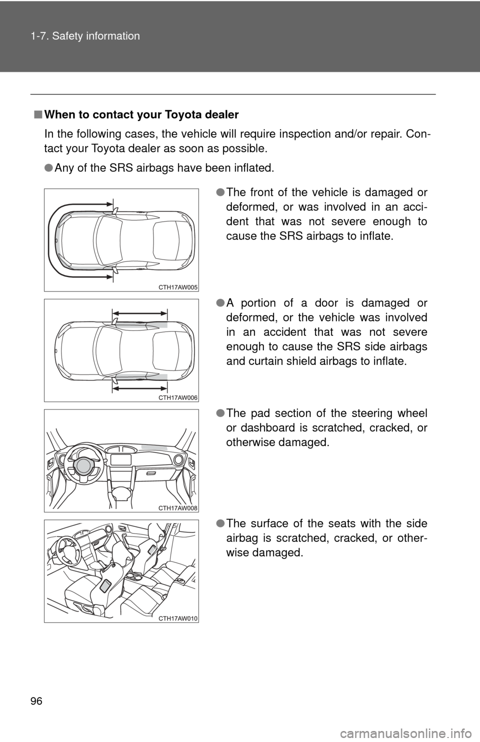 TOYOTA GT86 2017 1.G Owners Guide 96 1-7. Safety information
■When to contact your Toyota dealer
In the following cases, the vehicle will require inspection and/or repair. Con-
tact your Toyota dealer as soon as possible.
●Any of 