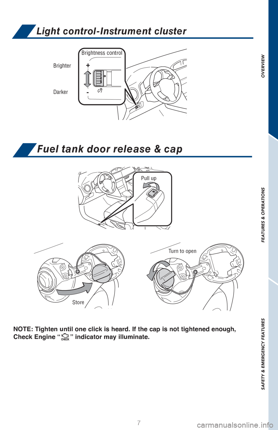 TOYOTA GT86 2017 1.G Quick Reference Guide OVERVIEW
FEATURES & OPERATIONS
SAFETY & EMERGENCY FEATURES
7
Fuel tank door release & cap
NOTE: Tighten until one click is heard. If the cap is not tightened enough, 
Check Engine “
” indicator ma