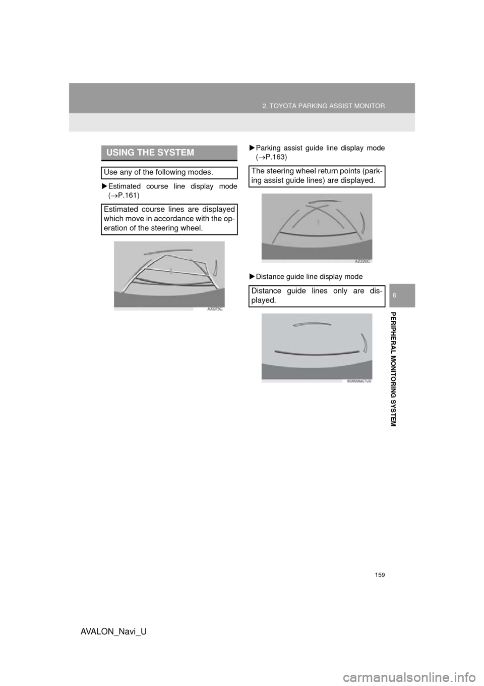 TOYOTA AVALON 2016 XX40 / 4.G Navigation Manual 159
2. TOYOTA PARKING ASSIST MONITOR
AVA L O N _ N a v i _ U
PERIPHERAL MONITORING SYSTEM
6
Estimated course line display mode
(P.161) 
Parking assist guide line display mode
(P.163)
 D