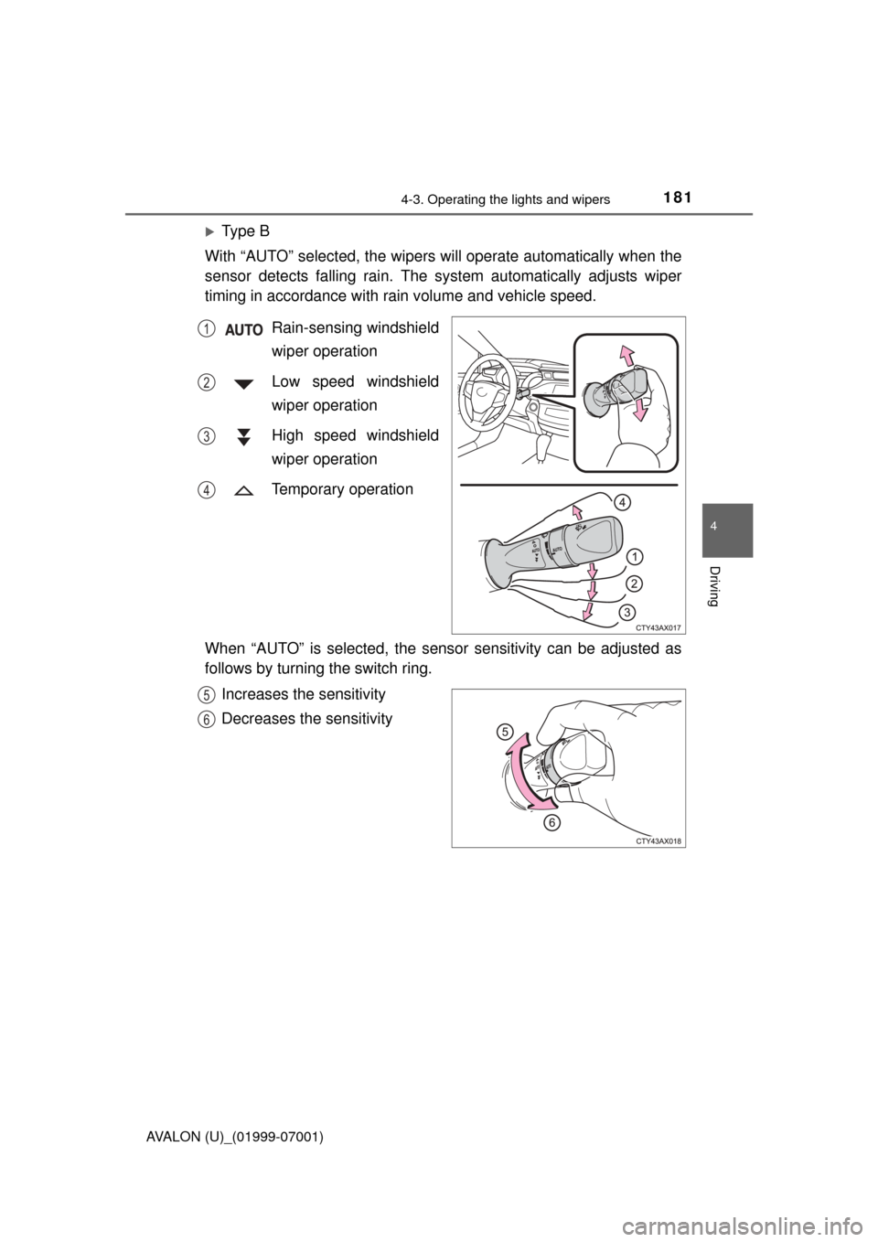 TOYOTA AVALON 2016 XX40 / 4.G Owners Manual 1814-3. Operating the lights and wipers
4
Driving
AVALON (U)_(01999-07001)
Ty p e  B
With “AUTO” selected,  the wipers will operate aut omatically when the
sensor detects falling rain. The syst