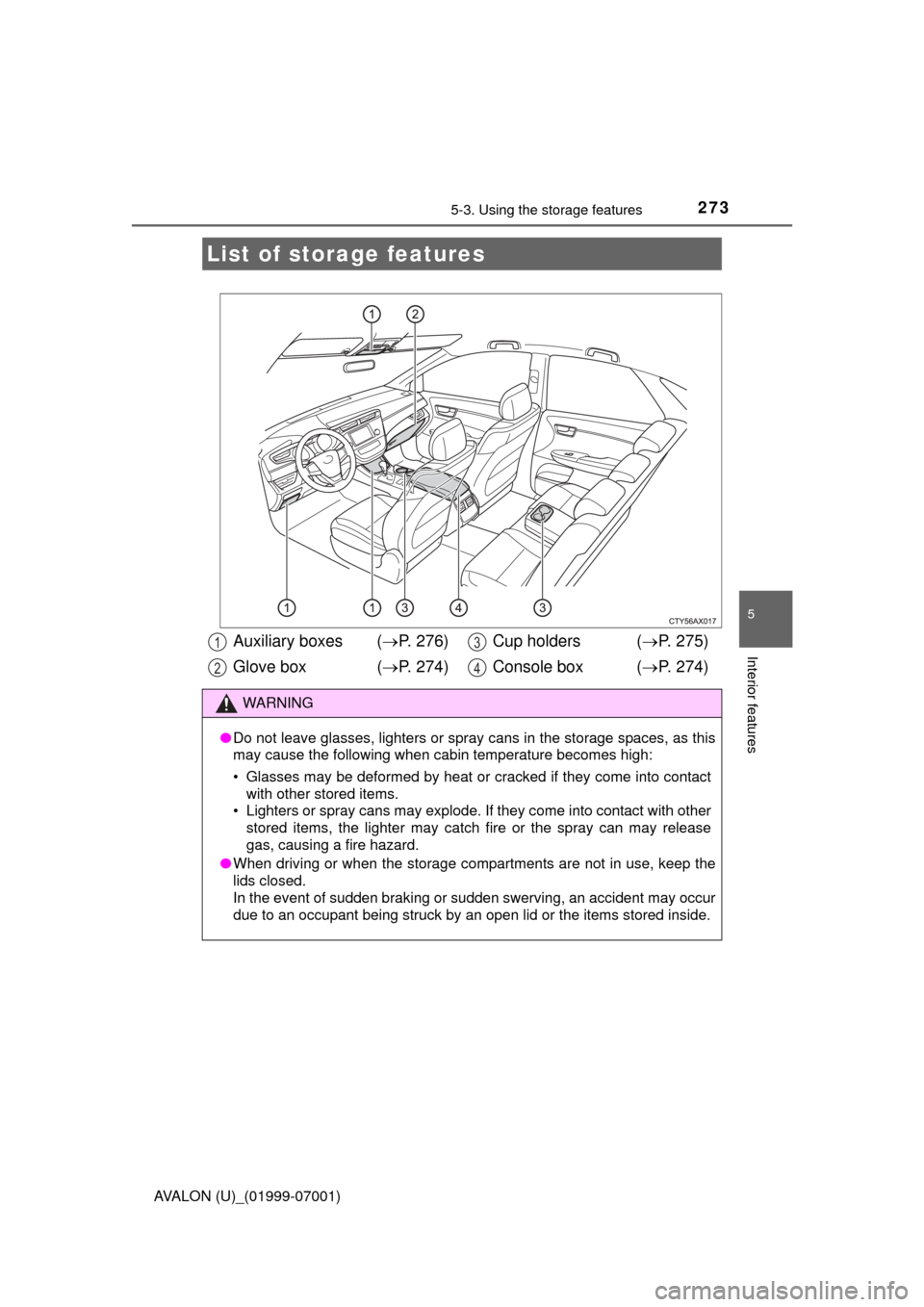 TOYOTA AVALON 2016 XX40 / 4.G Owners Manual 273
5
Interior features
AVALON (U)_(01999-07001)
5-3. Using the storage features
List of storage features
Auxiliary boxes  (P. 276)
Glove box  ( P. 274) Cup holders  (
P. 275)
Console box  ( 