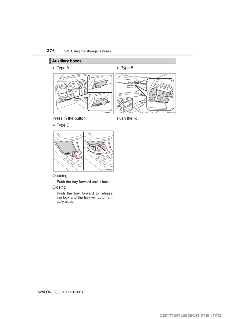 TOYOTA AVALON 2016 XX40 / 4.G Owners Manual 2765-3. Using the storage features
AVALON (U)_(01999-07001)
Auxiliary boxes
Ty p e AType B
Press in the button. Push the lid.
Ty p e C
Opening
Push the tray forward until it locks.
Closing
TOYOTA AVALON 2016 XX40 / 4.G Owners Manual 2765-3. Using the storage features
AVALON (U)_(01999-07001)
Auxiliary boxes
Ty p e AType B
Press in the button. Push the lid.
Ty p e C
Opening
Push the tray forward until it locks.
Closing