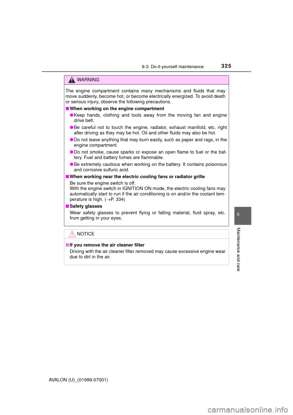 TOYOTA AVALON 2016 XX40 / 4.G Owners Manual 3256-3. Do-it-yourself maintenance
6
Maintenance and care
AVALON (U)_(01999-07001)
WARNING
The engine compartment contains many mechanisms and fluids that may
move suddenly, become hot, or become elec