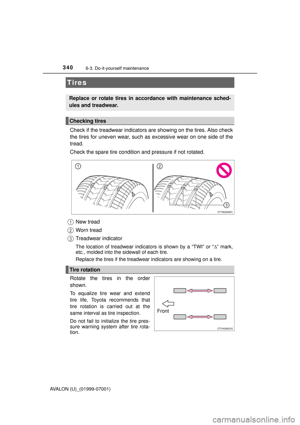 TOYOTA AVALON 2016 XX40 / 4.G Owners Manual 3406-3. Do-it-yourself maintenance
AVALON (U)_(01999-07001)
Check if the treadwear indicators are showing on the tires. Also check
the tires for uneven wear, such as excessive wear on one side of the TOYOTA AVALON 2016 XX40 / 4.G Owners Manual 3406-3. Do-it-yourself maintenance
AVALON (U)_(01999-07001)
Check if the treadwear indicators are showing on the tires. Also check
the tires for uneven wear, such as excessive wear on one side of the