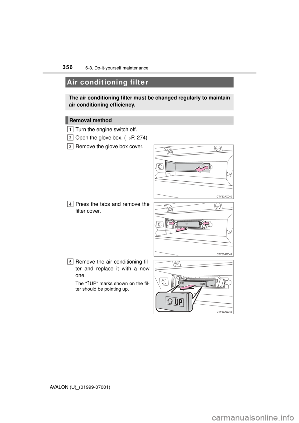 TOYOTA AVALON 2016 XX40 / 4.G Owners Manual 3566-3. Do-it-yourself maintenance
AVALON (U)_(01999-07001)
Turn the engine switch off.
Open the glove box. (P. 274)
Remove the glove box cover.
Press the tabs and remove the
filter cover.
Remove t TOYOTA AVALON 2016 XX40 / 4.G Owners Manual 3566-3. Do-it-yourself maintenance
AVALON (U)_(01999-07001)
Turn the engine switch off.
Open the glove box. (P. 274)
Remove the glove box cover.
Press the tabs and remove the
filter cover.
Remove t