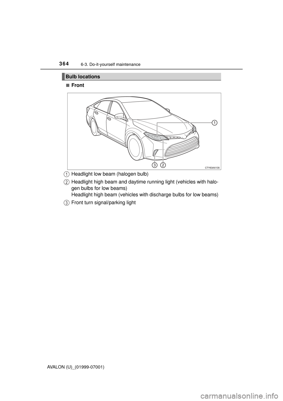 TOYOTA AVALON 2016 XX40 / 4.G Owners Manual 3646-3. Do-it-yourself maintenance
AVALON (U)_(01999-07001)■
Front
Bulb locations
Headlight low beam (halogen bulb)
Headlight high beam and daytime ru
nning light (vehicles with halo-
gen bulbs for 