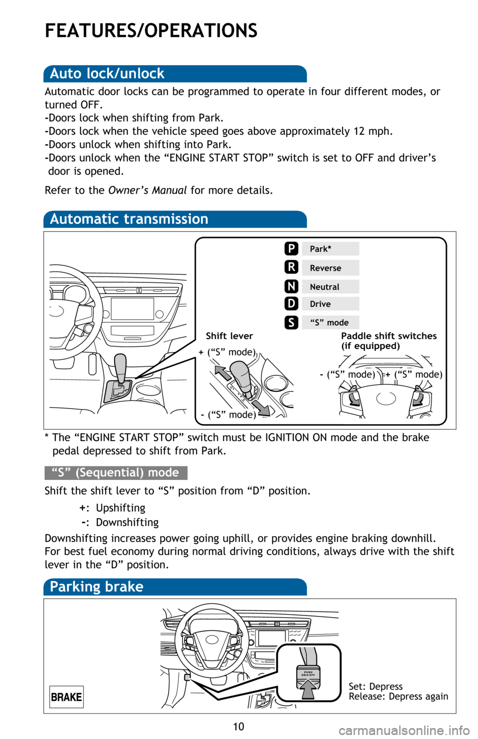 TOYOTA AVALON 2016 XX40 / 4.G Quick Reference Guide 10
FEATURES/OPERATIONS
Automatic transmission
* The “ENGINE START STOP” switch must be IGNITION ON mode and the brake 
pedal depressed to shift from Park.
Shift the shift lever to “S” position