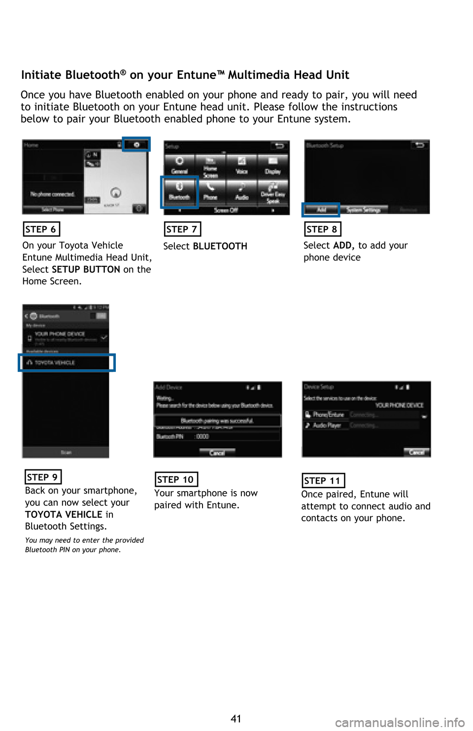 TOYOTA AVALON 2016 XX40 / 4.G Quick Reference Guide 41
Initiate Bluetooth® on your Entune™ Multimedia Head Unit
Once you have Bluetooth enabled on your phone and ready to pair, you will need
to initiate Bluetooth on your Entune head unit. Please fo TOYOTA AVALON 2016 XX40 / 4.G Quick Reference Guide 41
Initiate Bluetooth® on your Entune™ Multimedia Head Unit
Once you have Bluetooth enabled on your phone and ready to pair, you will need
to initiate Bluetooth on your Entune head unit. Please fo