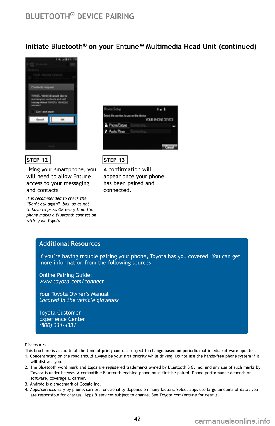 TOYOTA AVALON 2016 XX40 / 4.G Quick Reference Guide 42
STEP 12
BLUETOOTH® DEVICE PAIRING
Initiate Bluetooth® on your Entune™ Multimedia Head Unit (continued)
A confirmation will
appear once your phone
has been paired and
connected.
STEP 13
Addi TOYOTA AVALON 2016 XX40 / 4.G Quick Reference Guide 42
STEP 12
BLUETOOTH® DEVICE PAIRING
Initiate Bluetooth® on your Entune™ Multimedia Head Unit (continued)
A confirmation will
appear once your phone
has been paired and
connected.
STEP 13
Addi