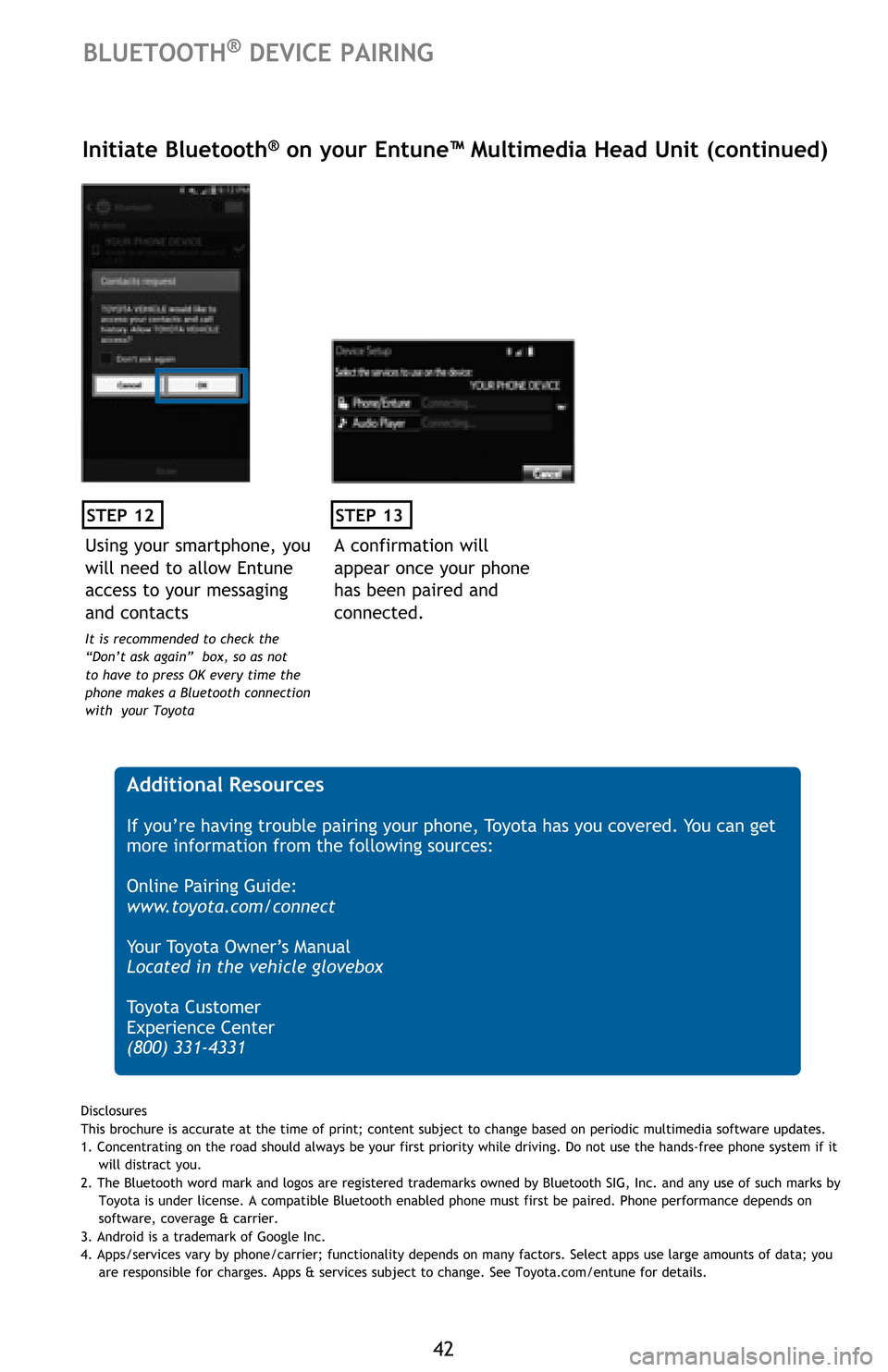TOYOTA AVALON 2016 XX40 / 4.G Quick Reference Guide 42
STEP 12
BLUETOOTH® DEVICE PAIRING
Initiate Bluetooth® on your Entune™ Multimedia Head Unit (continued)
A confirmation will 
appear once your phone 
has been paired and 
connected.
STEP 13
 Addi