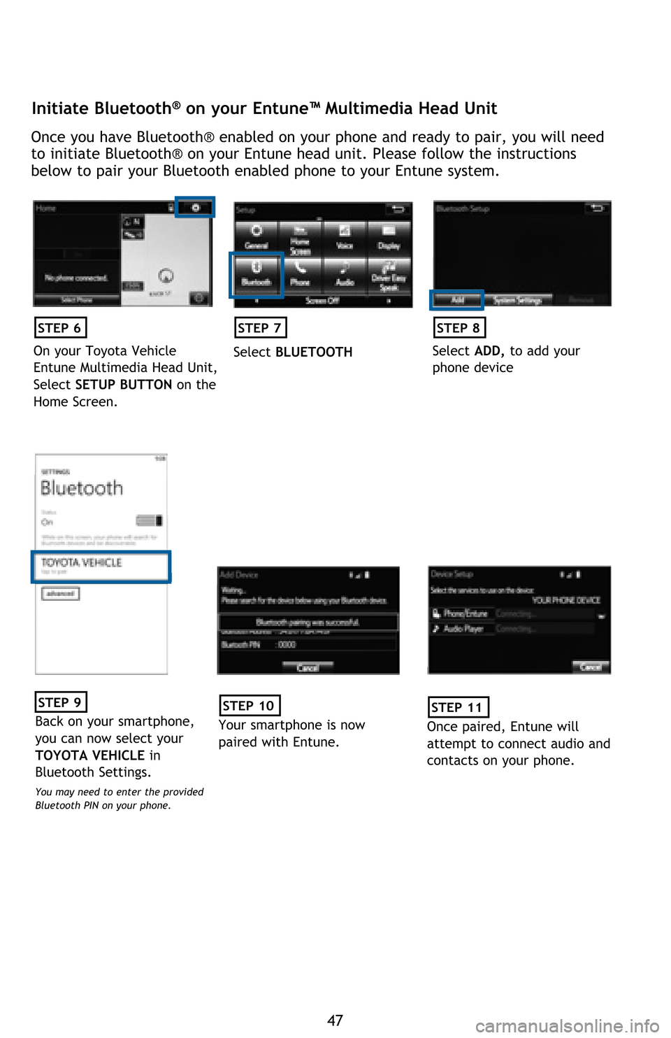 TOYOTA AVALON 2016 XX40 / 4.G Quick Reference Guide 47
Initiate Bluetooth® on your Entune™ Multimedia Head Unit
Once you have Bluetooth® enabled on your phone and ready to pair, you will need 
to initiate Bluetooth® on your Entune head unit. Pleas