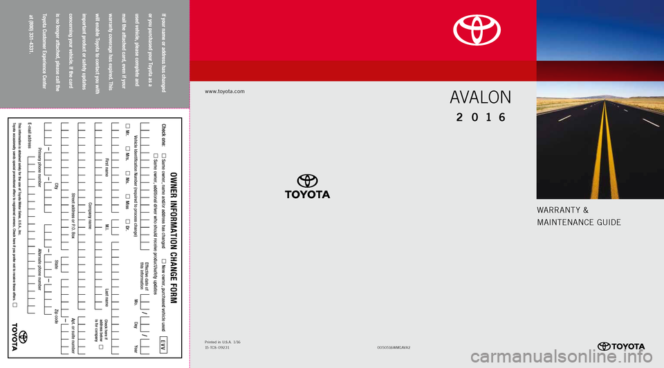 TOYOTA AVALON 2016 XX40 / 4.G Warranty And Maintenance Guide Warrant y &
MaIntE nan CE GUIDE
www.toyota.com
If your name or address has changed   
or you purchased your Toyota as a   
used vehicle, please complete and   
mail the attached card, even if your   
