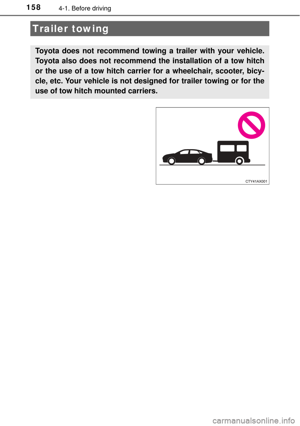 TOYOTA AVALON 2017 XX40 / 4.G Owners Manual 1584-1. Before driving
Trailer towing
Toyota does not recommend towing a trailer with your vehicle.
Toyota also does not recommend the installation of a tow hitch
or the use of a tow hitch carrier for