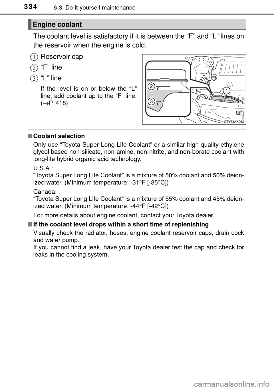TOYOTA AVALON 2017 XX40 / 4.G Owners Manual 3346-3. Do-it-yourself maintenance
The coolant level is satisfactory if it is between the “F” and “L” lines on
the reservoir when the engine is cold.
Reservoir cap
“F” line
“L” line
If TOYOTA AVALON 2017 XX40 / 4.G Owners Manual 3346-3. Do-it-yourself maintenance
The coolant level is satisfactory if it is between the “F” and “L” lines on
the reservoir when the engine is cold.
Reservoir cap
“F” line
“L” line
If