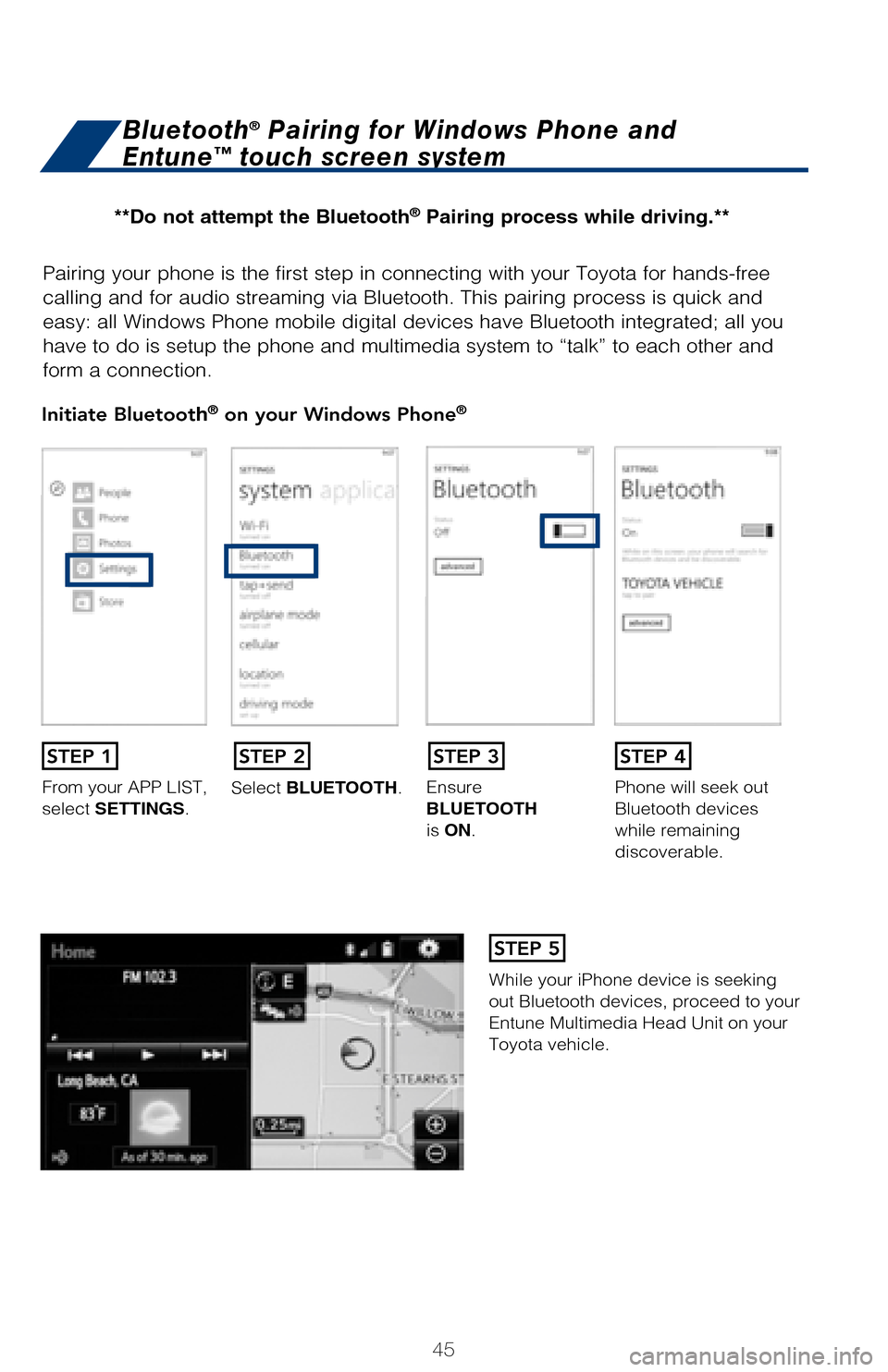 TOYOTA AVALON 2017 XX40 / 4.G Quick Reference Guide 45
Pairing your phone is the first step in connecting with your Toyota for hands-f\
ree
calling and for audio streaming via Bluetooth. This pairing process is quick an\
d
easy: all Windows Phone mob TOYOTA AVALON 2017 XX40 / 4.G Quick Reference Guide 45
Pairing your phone is the first step in connecting with your Toyota for hands-f\
ree
calling and for audio streaming via Bluetooth. This pairing process is quick an\
d
easy: all Windows Phone mob