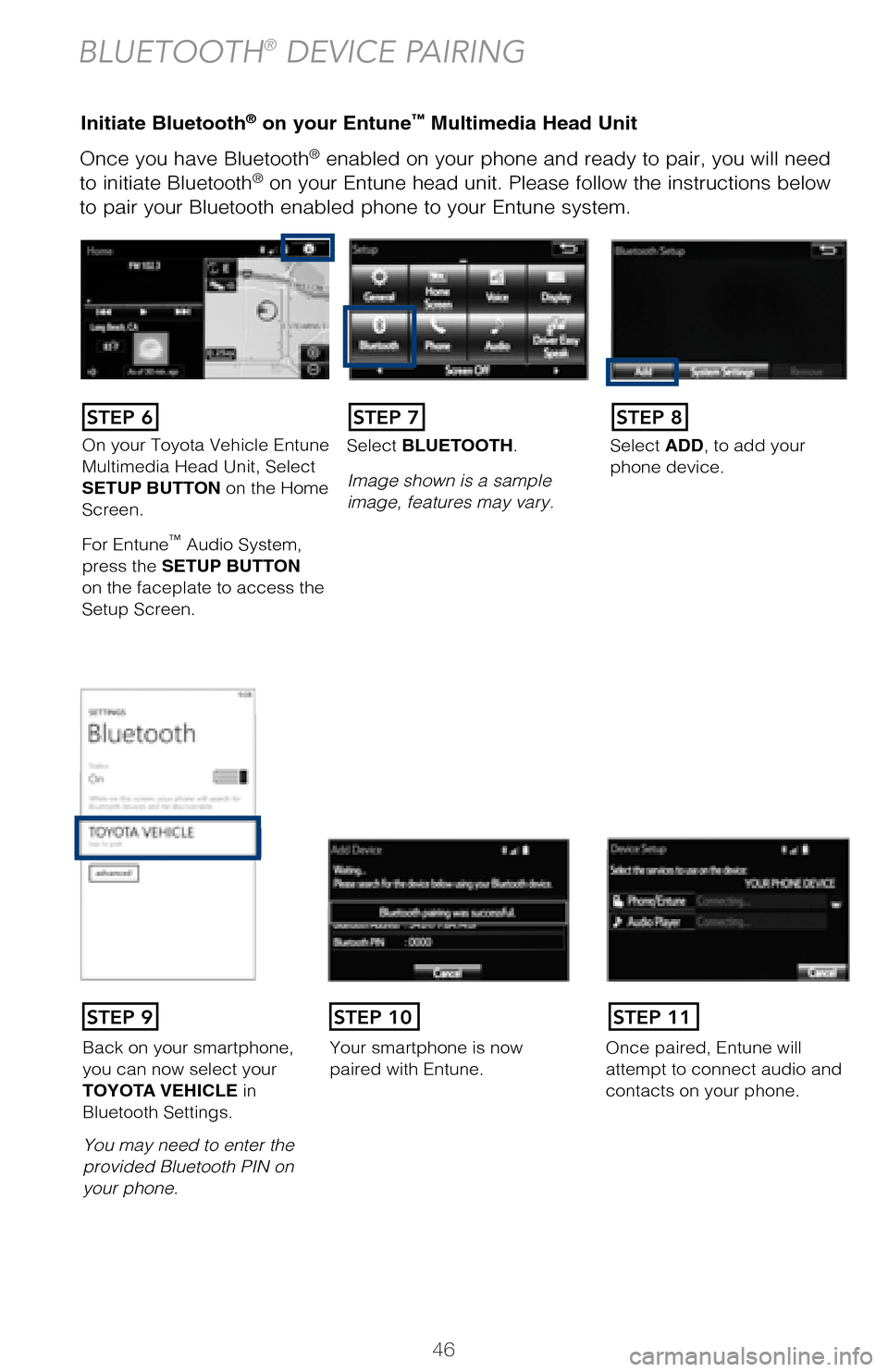 TOYOTA AVALON 2017 XX40 / 4.G Quick Reference Guide 46
Once you have Bluetooth® enabled on your phone and ready to pair, you will need
to initiate Bluetooth® on your Entune head unit. Please follow the instructions below
to pair your Bluetooth enab TOYOTA AVALON 2017 XX40 / 4.G Quick Reference Guide 46
Once you have Bluetooth® enabled on your phone and ready to pair, you will need
to initiate Bluetooth® on your Entune head unit. Please follow the instructions below
to pair your Bluetooth enab