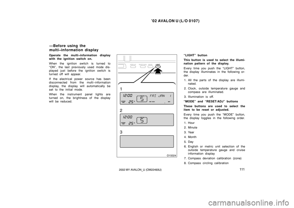 TOYOTA AVALON 2002 XX20 / 2.G Owners Manual ’02 AVALON U (L/O 0107)
1112002 MY AVALON_U (OM22493U)
Operate the multi�information display
with the ignition switch on.
When the ignition switch is turned to
“ON”, the last previously used mod