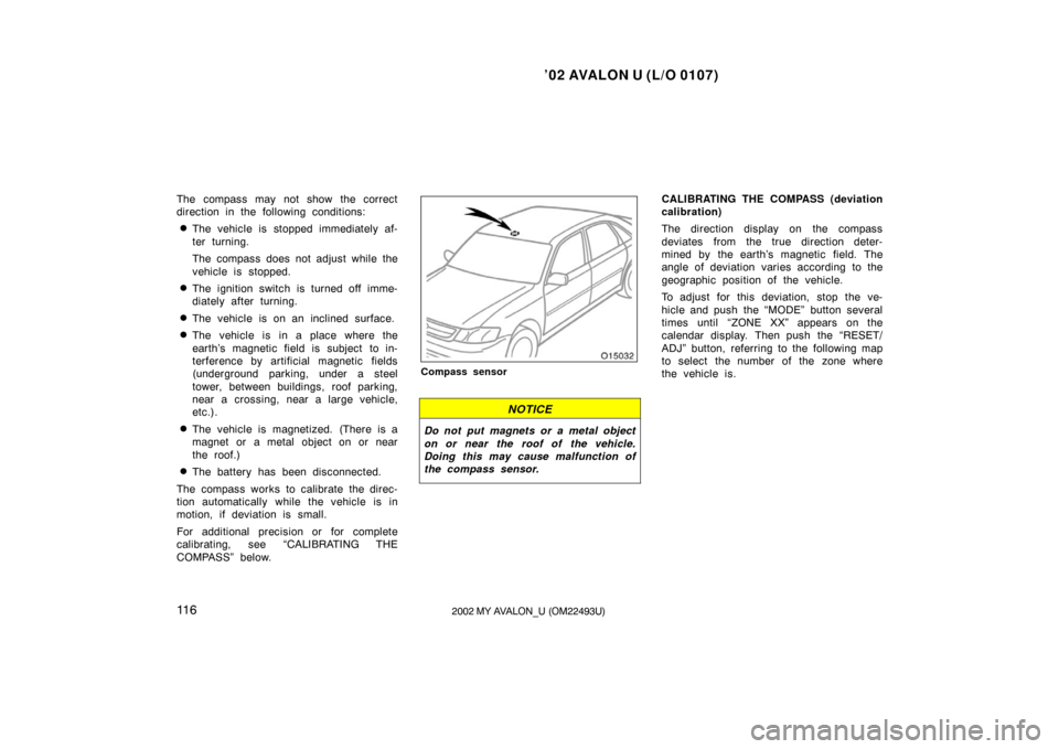 TOYOTA AVALON 2002 XX20 / 2.G Owners Manual ’02 AVALON U (L/O 0107)
11 62002 MY AVALON_U (OM22493U)
The compass may not show the correct
direction in the following conditions:
The vehicle is stopped immediately af-
ter turning.
The compass d