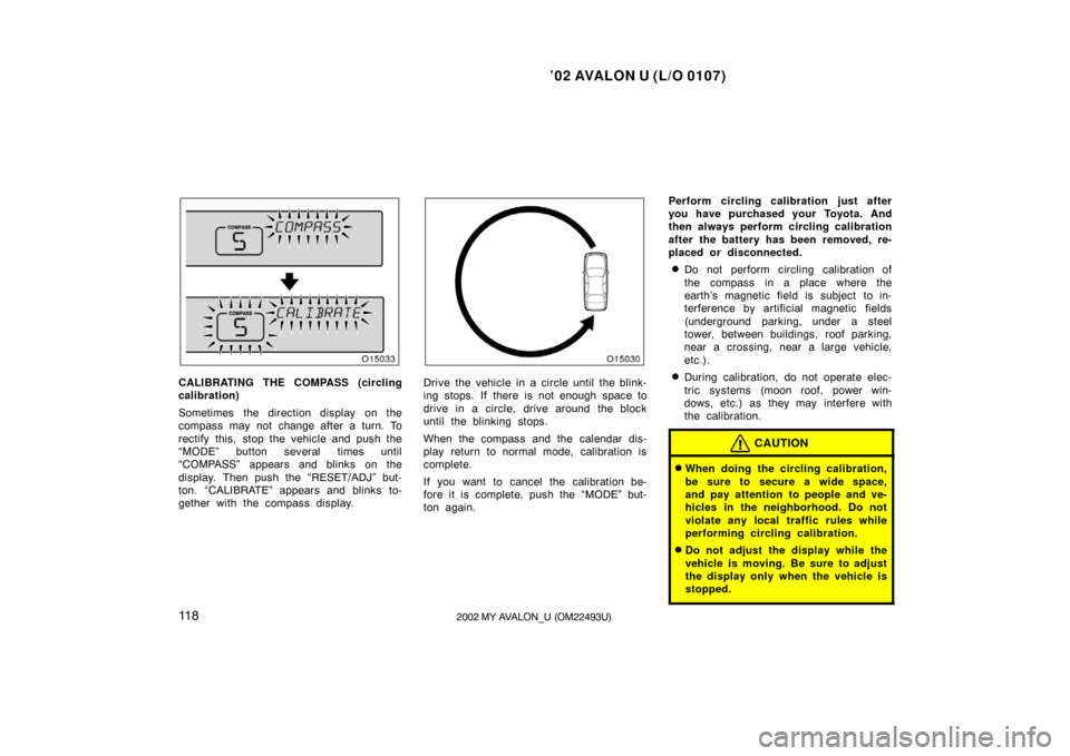 TOYOTA AVALON 2002 XX20 / 2.G Owners Manual ’02 AVALON U (L/O 0107)
11 82002 MY AVALON_U (OM22493U)
CALIBRATING THE COMPASS (circling
calibration)
Sometimes  the direction display  on the
compass may not change after a turn. To
rectify this, 