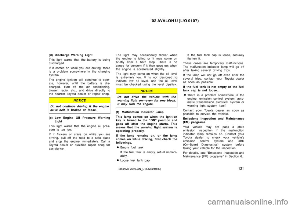 TOYOTA AVALON 2002 XX20 / 2.G Owners Manual ’02 AVALON U (L/O 0107)
1212002 MY AVALON_U (OM22493U)
(d) Discharge Warning Light
This light warns that the battery is being
discharged.
If it comes on while you are driving, there
is a problem som