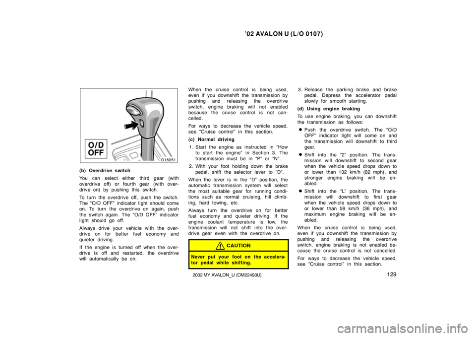 TOYOTA AVALON 2002 XX20 / 2.G Owners Manual ’02 AVALON U (L/O 0107)
1292002 MY AVALON_U (OM22493U)
(b) Overdrive switch
You can select either third gear (with
overdrive off) or fourth gear  (with over-
drive on) by pushing this switch.
To tur