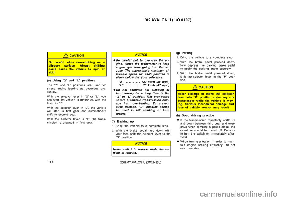 TOYOTA AVALON 2002 XX20 / 2.G Owners Manual ’02 AVALON U (L/O 0107)
1302002 MY AVALON_U (OM22493U)
CAUTION
Be careful when downshifting on a
slippery surface. Abrupt shifting
could cause the vehicle to spin or
skid.
(e) Using “2” and “L