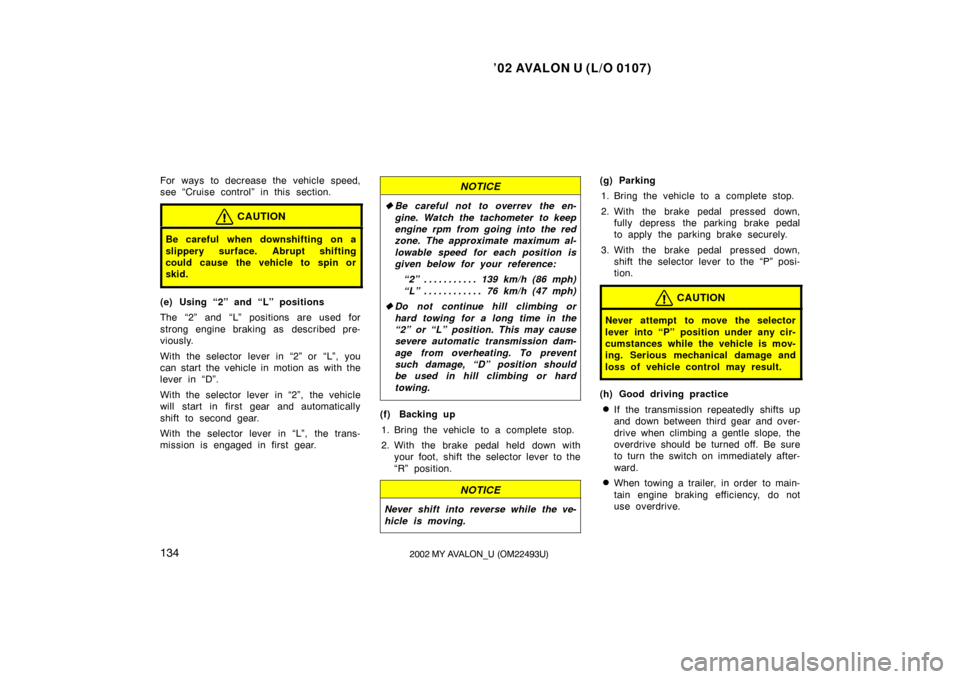 TOYOTA AVALON 2002 XX20 / 2.G Owners Manual ’02 AVALON U (L/O 0107)
1342002 MY AVALON_U (OM22493U)
For ways to decrease the vehicle speed,
see “Cruise control” in this section.
CAUTION
Be careful when downshifting on a
slippery surface. A