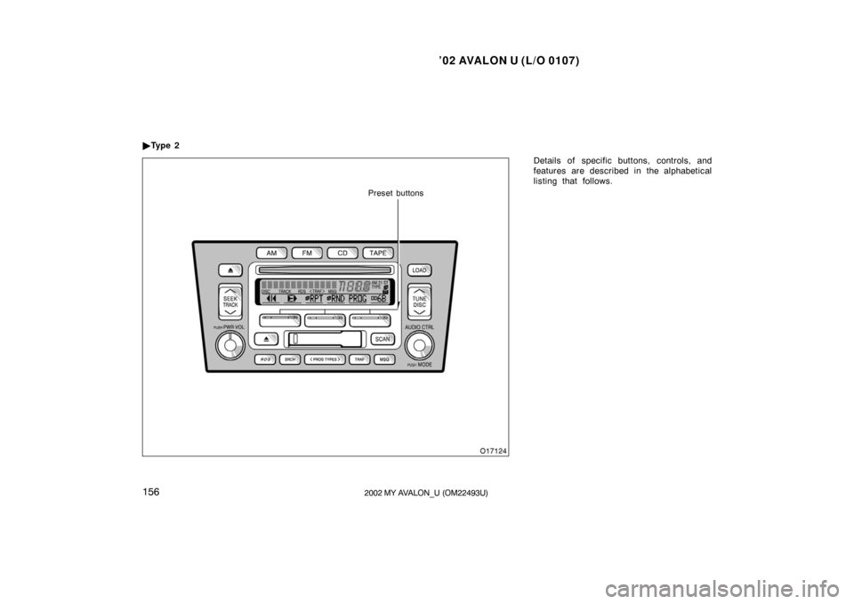 TOYOTA AVALON 2002 XX20 / 2.G Owners Manual ’02 AVALON U (L/O 0107)
1562002 MY AVALON_U (OM22493U)
Details of specific buttons, controls, and
features are described in the alphabetical
listing that follows.

Ty p e  2
Preset buttons 