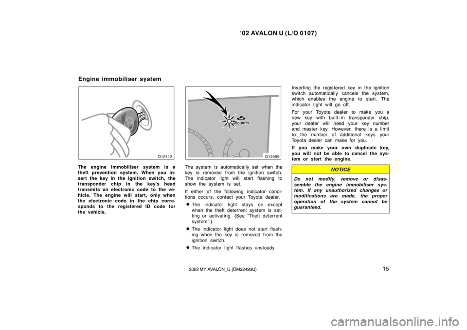 TOYOTA AVALON 2002 XX20 / 2.G User Guide ’02 AVALON U (L/O 0107)
152002 MY AVALON_U (OM22493U)
The engine immobiliser system is a
theft prevention system. When you in-
sert the key in the ignition switch, the
transponder chip in the key’