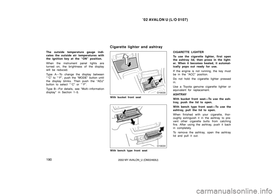 TOYOTA AVALON 2002 XX20 / 2.G Owners Manual ’02 AVALON U (L/O 0107)
1902002 MY AVALON_U (OM22493U)
The outside temperature gauge indi-
cates the outside air temperatures with
the ignition key at the “ON” position.
When the instrument pane