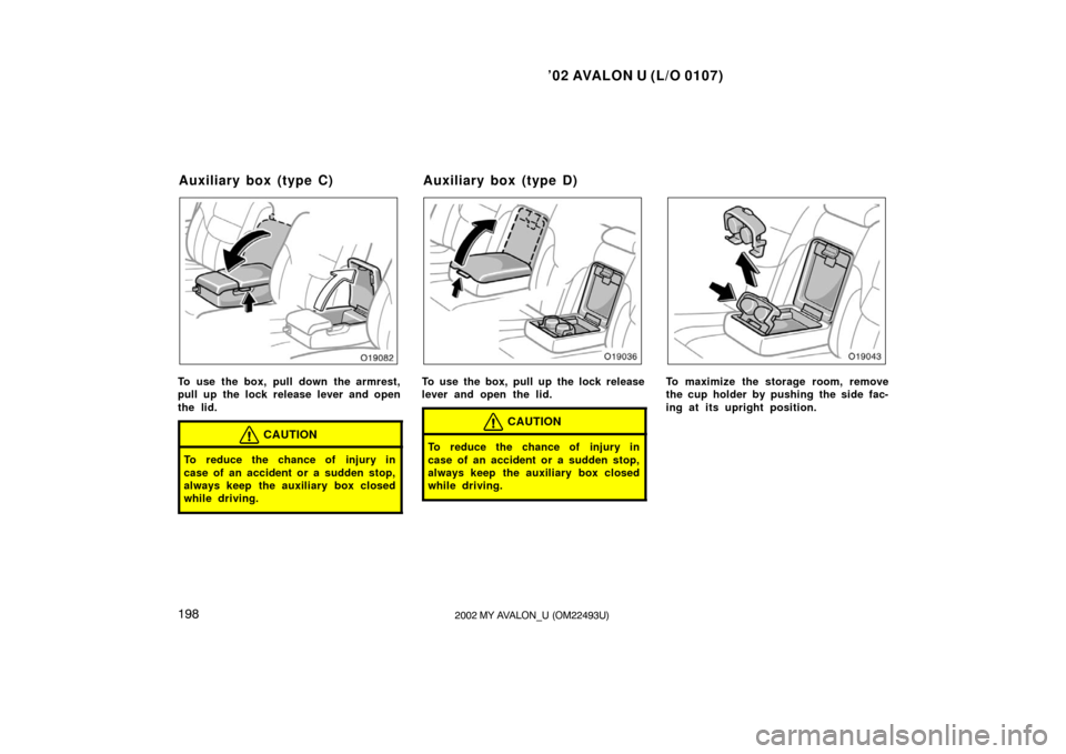 TOYOTA AVALON 2002 XX20 / 2.G Owners Manual ’02 AVALON U (L/O 0107)
1982002 MY AVALON_U (OM22493U)
To use the box, pull down the armrest,
pull up the lock release lever and open
the lid.
CAUTION
To reduce the chance of injury in
case of an ac