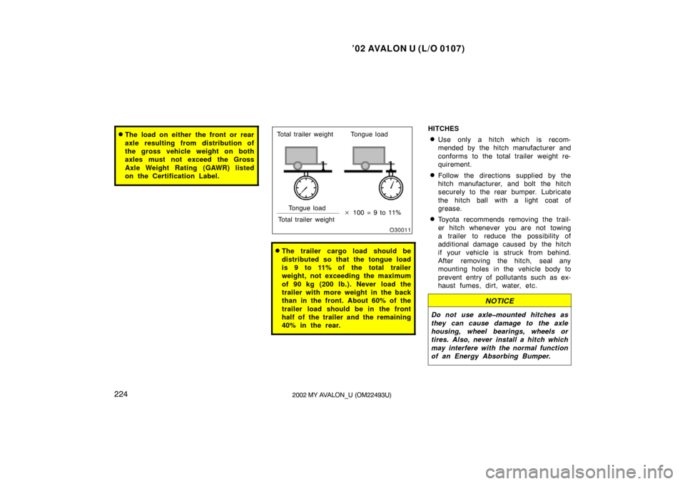 TOYOTA AVALON 2002 XX20 / 2.G Owners Manual ’02 AVALON U (L/O 0107)
2242002 MY AVALON_U (OM22493U)
The load on either the front or rear
axle resulting from distribution of
the gross vehicle weight on both
axles must not exceed the Gross
Axle