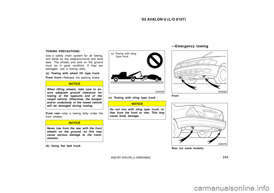 TOYOTA AVALON 2002 XX20 / 2.G Owners Manual ’02 AVALON U (L/O 0107)
2432002 MY AVALON_U (OM22493U)
TOWING PRECAUTIONS:
Use a safety chain system for all towing,
and abide by the state/provincial and local
laws. The wheels and axle on the grou