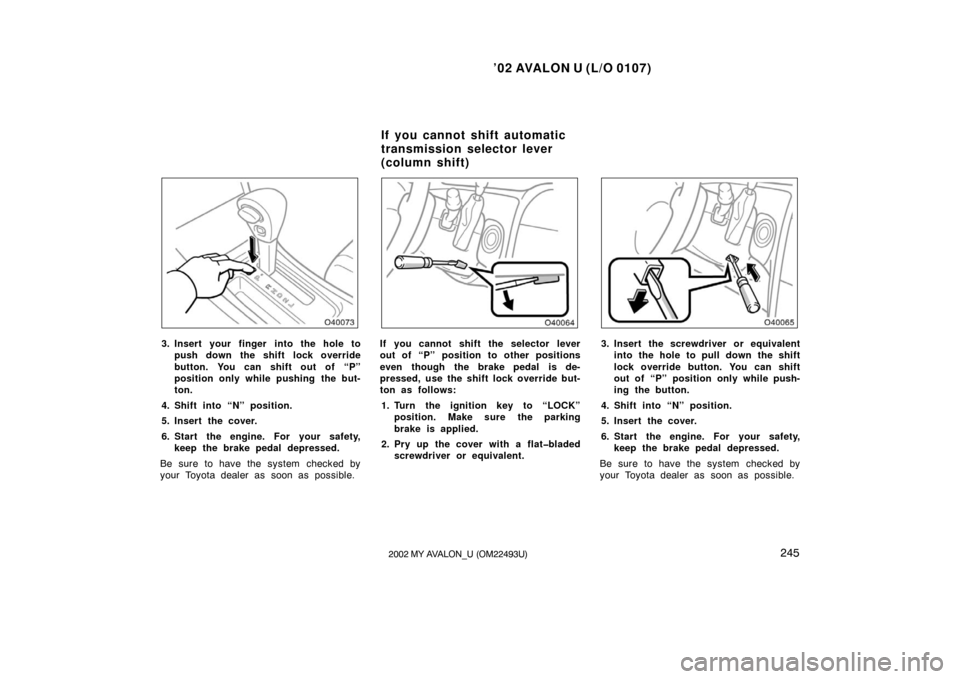 TOYOTA AVALON 2002 XX20 / 2.G Owners Manual ’02 AVALON U (L/O 0107)
2452002 MY AVALON_U (OM22493U)
3. Insert your finger into the hole topush down the shift lock override
button. You can shift out of “P”
position only while pushing  the b
